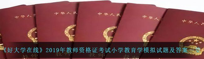 《好大学在线》2019年教师资格证考试小学教育学模拟试题及答案一览