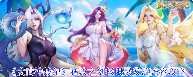 《女武神战纪》猛攻之剑极限爆发流阵容攻略