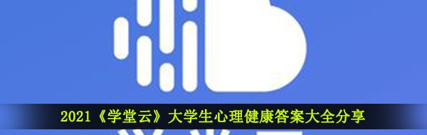 2021《学堂云》大学生心理健康答案大全分享