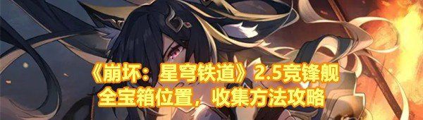 《崩坏：星穹铁道》2.5竞锋舰全宝箱位置，收集方法攻略