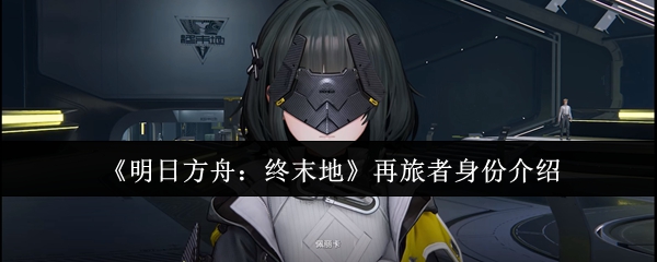 《明日方舟：终末地》再旅者身份介绍